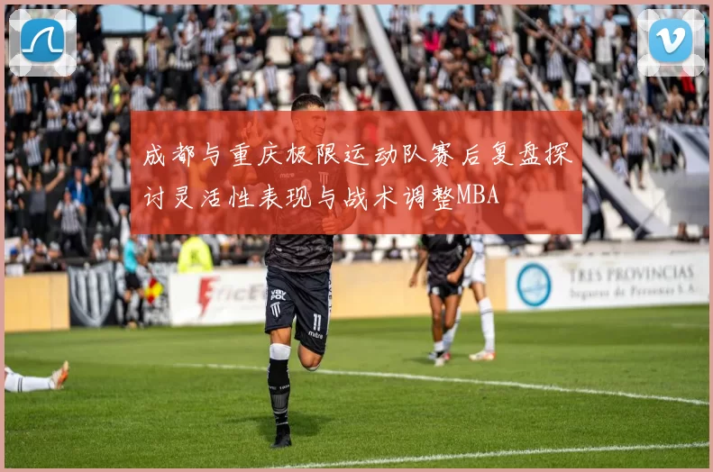 成都与重庆极限运动队赛后复盘探讨灵活性表现与战术调整MBA