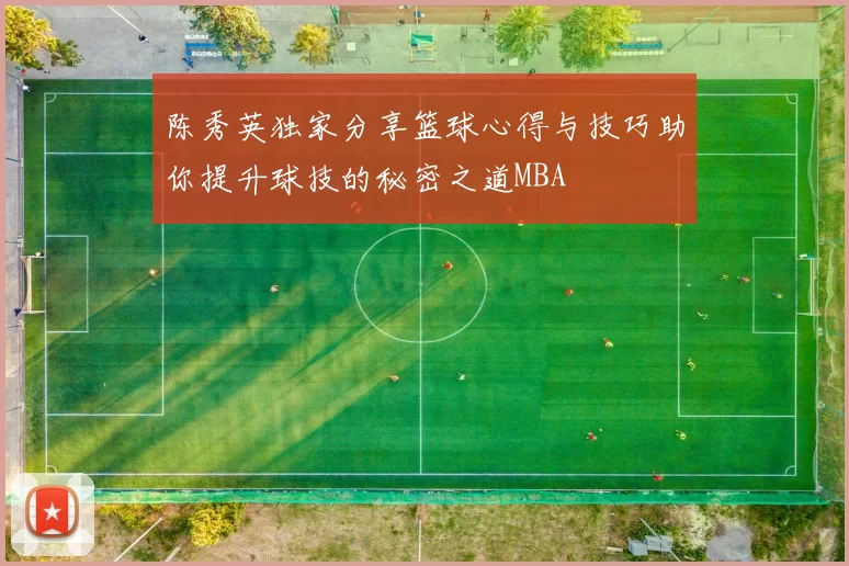 陈秀英独家分享篮球心得与技巧助你提升球技的秘密之道MBA