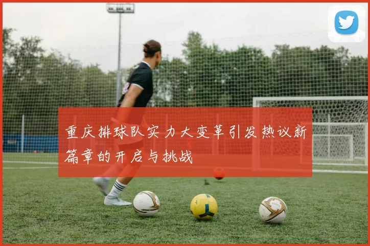 重庆排球队实力大变革引发热议新篇章的开启与挑战