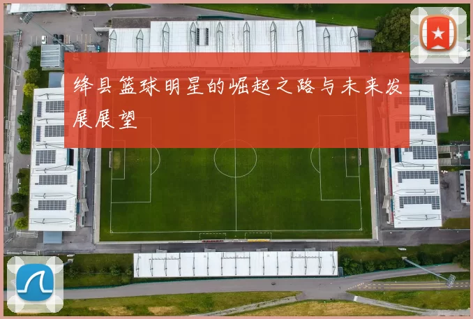 绛县篮球明星的崛起之路与未来发展展望