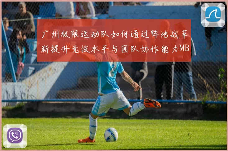 广州极限运动队如何通过阵地战革新提升竞技水平与团队协作能力MBA