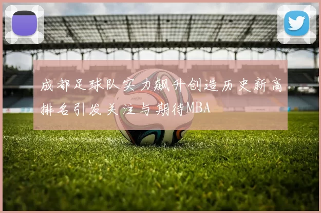 成都足球队实力飙升创造历史新高排名引发关注与期待MBA