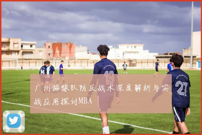 广州排球队防反战术深度解析与实战应用探讨MBA