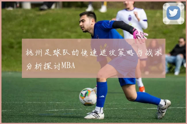 杭州足球队的快速进攻策略与战术分析探讨MBA