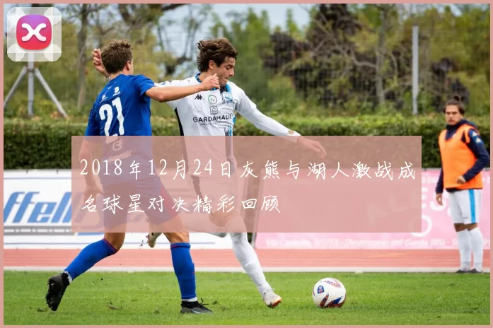 2018年12月24日灰熊与湖人激战成名球星对决精彩回顾