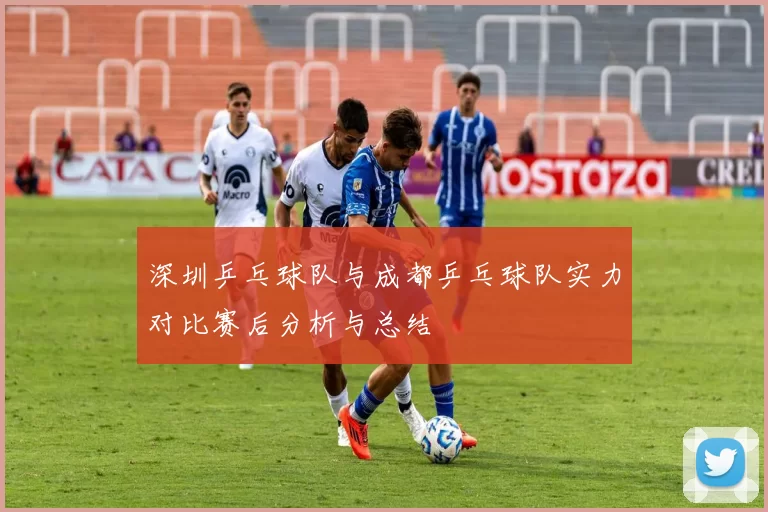 深圳乒乓球队与成都乒乓球队实力对比赛后分析与总结