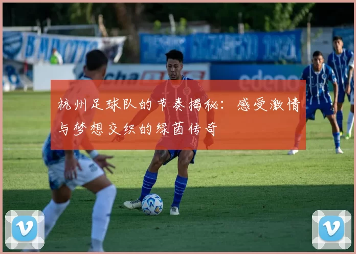 杭州足球队的节奏揭秘：感受激情与梦想交织的绿茵传奇