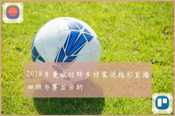 2018年曼城对阵多特蒙德精彩直播回顾与赛后分析