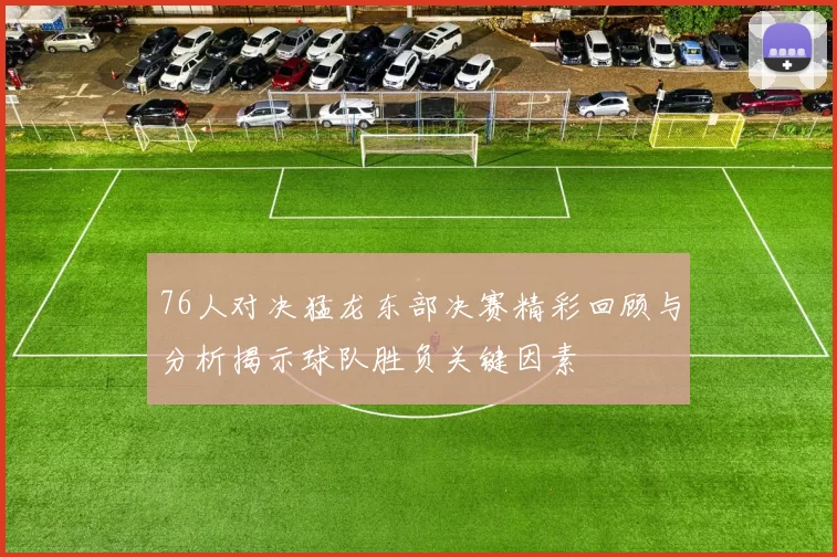 76人对决猛龙东部决赛精彩回顾与分析揭示球队胜负关键因素