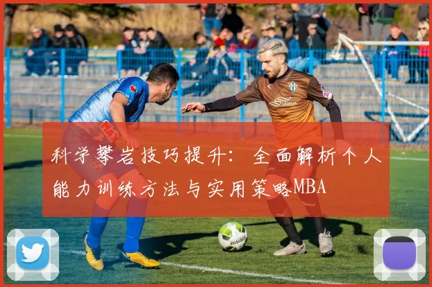 科学攀岩技巧提升：全面解析个人能力训练方法与实用策略MBA