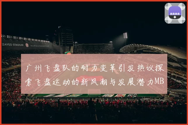 广州飞盘队的耐力变革引发热议探索飞盘运动的新风潮与发展潜力MBA
