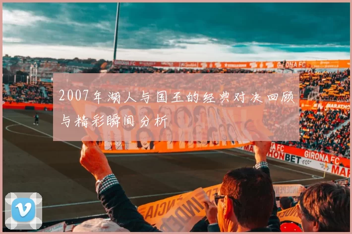 2007年湖人与国王的经典对决回顾与精彩瞬间分析