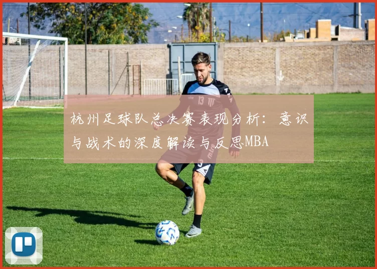 杭州足球队总决赛表现分析：意识与战术的深度解读与反思MBA